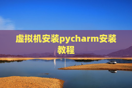 虚拟机安装pycharm安装教程 虚拟机安装pycharm安装教程