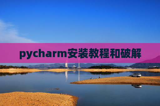 pycharm安装教程和破解 pycharm安装教程和破解